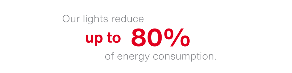 Sustainable lighting solutions Our lights reduce up to 80% of energy consumption.